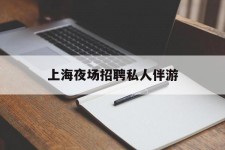 河池上海夜场雇用私家伴游(上海雇用高端伴游一天20万)