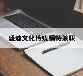 河池盛迪文化传媒模特兼职的简单介绍