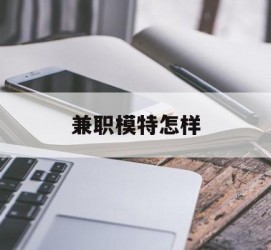河池兼职模特如何(哪里能够做模特兼职工做)