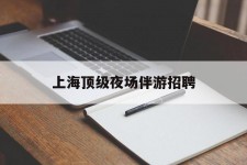 河池上海顶级夜场伴游雇用(上海顶级夜场伴游雇用网)