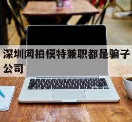 河池深圳网拍模特兼职都是骗子公司(雇用网拍模特是实是假)