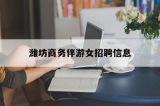 河池潍坊商务伴游女雇用信息的简单介绍