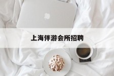 河池上海伴游会所雇用(上海伴游雇用月入20)