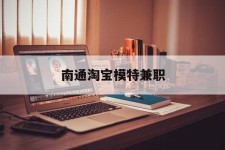 河池南通淘宝模特兼职(南通哪里有模特培训班)