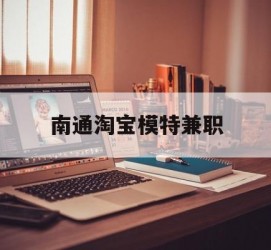 河池南通淘宝模特兼职(南通哪里有模特培训班)