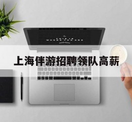 河池上海伴游雇用领队高薪(上海导游招工)