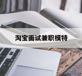 河池淘宝面试兼职模特(雇用5名新人兼职淘宝模特)