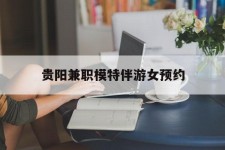 河池贵阳兼职模特伴游女预约的简单介绍