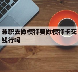 河池关于兼职去做模特要做模特卡交钱行吗的信息